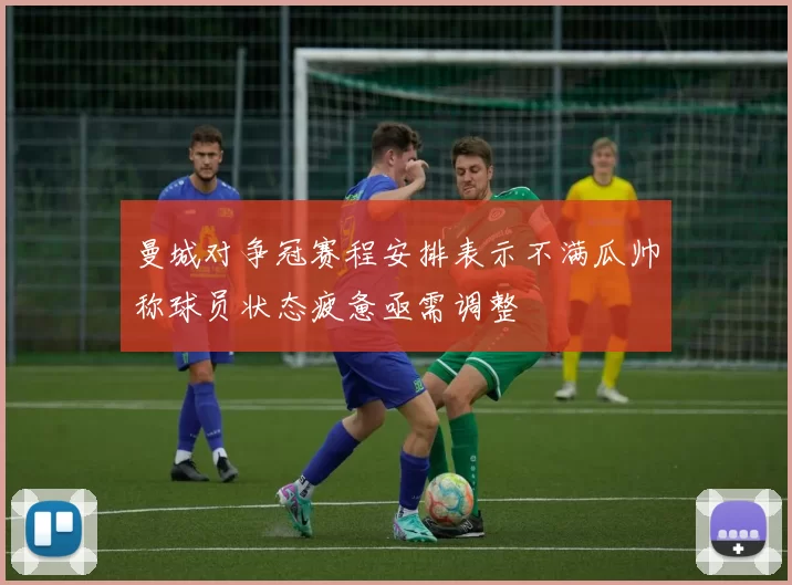 曼城对争冠赛程安排表示不满瓜帅称球员状态疲惫亟需调整