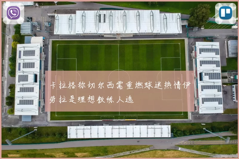 卡拉格称切尔西需重燃球迷热情伊劳拉是理想教练人选