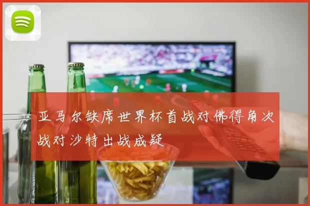 亚马尔缺席世界杯首战对佛得角次战对沙特出战成疑