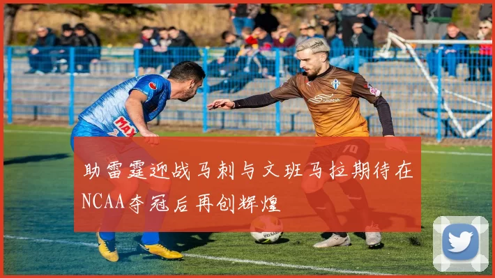助雷霆迎战马刺与文班马拉期待在NCAA夺冠后再创辉煌