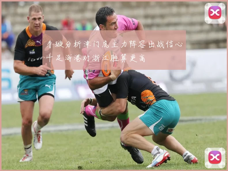 李璇分析津门虎主力阵容出战信心十足海港对浙江胜算更高